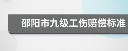 邵阳市九级工伤赔偿标准