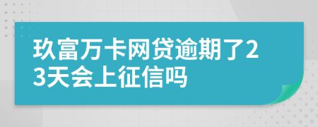 玖富万卡网贷逾期了23天会上征信吗