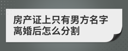 房产证上只有男方名字离婚后怎么分割