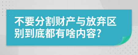 不要分割财产与放弃区别到底都有啥内容?