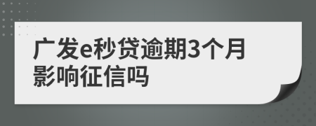 广发e秒贷逾期3个月影响征信吗