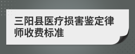 三阳县医疗损害鉴定律师收费标准