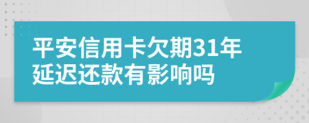平安信用卡欠期31年延迟还款有影响吗