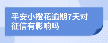 平安小橙花逾期7天对征信有影响吗