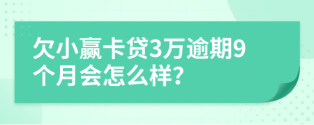 欠小赢卡贷3万逾期9个月会怎么样？