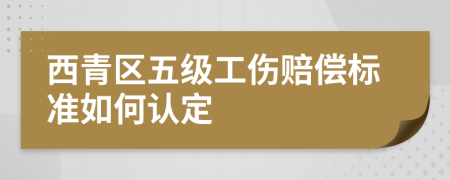 西青区五级工伤赔偿标准如何认定