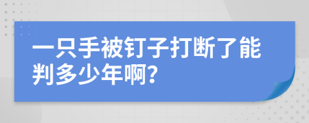 一只手被钉子打断了能判多少年啊？