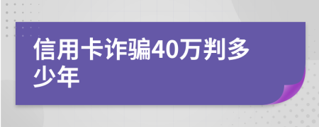 信用卡诈骗40万判多少年