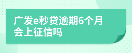 广发e秒贷逾期6个月会上征信吗