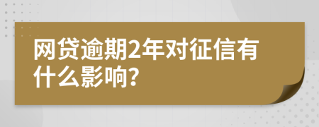 网贷逾期2年对征信有什么影响？