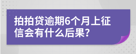 拍拍贷逾期6个月上征信会有什么后果？