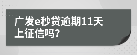 广发e秒贷逾期11天上征信吗？