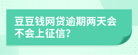 豆豆钱网贷逾期两天会不会上征信？