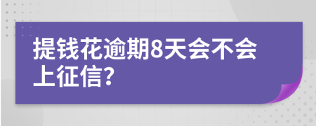 提钱花逾期8天会不会上征信？