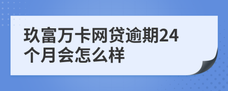 玖富万卡网贷逾期24个月会怎么样