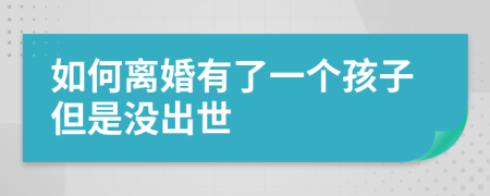 如何离婚有了一个孩子但是没出世