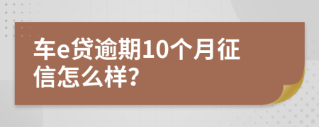 车e贷逾期10个月征信怎么样？