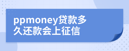 ppmoney贷款多久还款会上征信