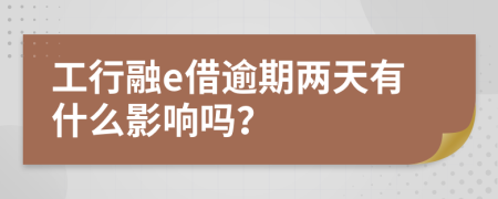 工行融e借逾期两天有什么影响吗？