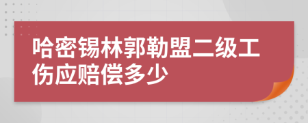 哈密锡林郭勒盟二级工伤应赔偿多少