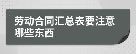 劳动合同汇总表要注意哪些东西