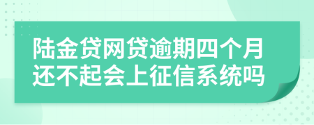 陆金贷网贷逾期四个月还不起会上征信系统吗