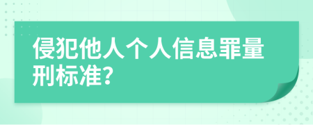 侵犯他人个人信息罪量刑标准？