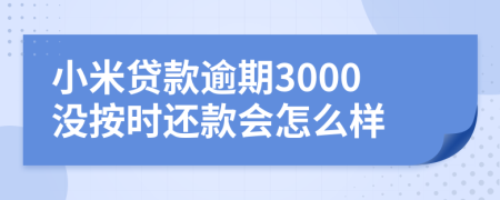 小米贷款逾期3000没按时还款会怎么样