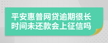 平安惠普网贷逾期很长时间未还款会上征信吗