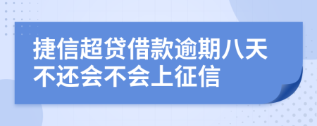 捷信超贷借款逾期八天不还会不会上征信