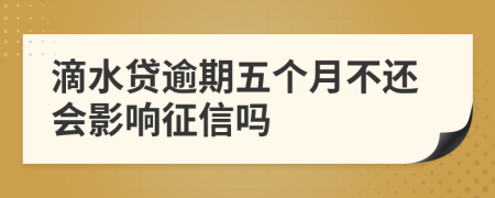 滴水贷逾期五个月不还会影响征信吗