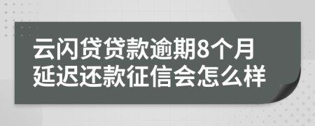 云闪贷贷款逾期8个月延迟还款征信会怎么样