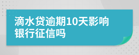 滴水贷逾期10天影响银行征信吗