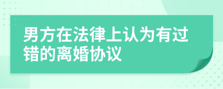 男方在法律上认为有过错的离婚协议