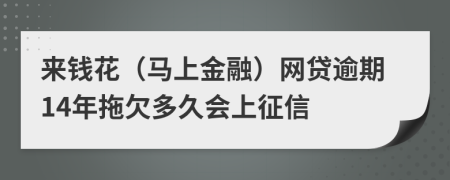 来钱花（马上金融）网贷逾期14年拖欠多久会上征信