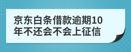 京东白条借款逾期10年不还会不会上征信