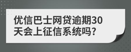 优信巴士网贷逾期30天会上征信系统吗?