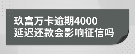 玖富万卡逾期4000延迟还款会影响征信吗