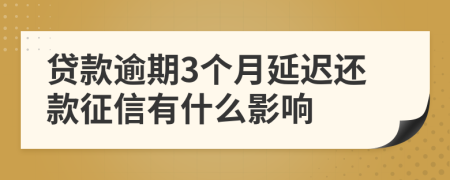 贷款逾期3个月延迟还款征信有什么影响