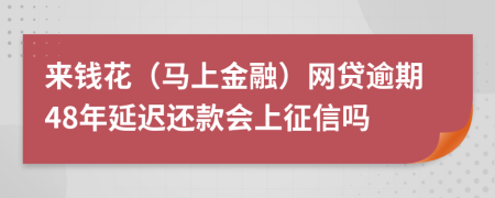 来钱花（马上金融）网贷逾期48年延迟还款会上征信吗