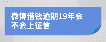 微博借钱逾期19年会不会上征信