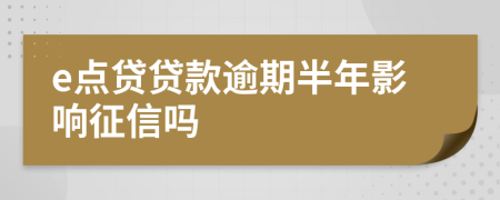 e点贷贷款逾期半年影响征信吗