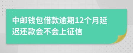 中邮钱包借款逾期12个月延迟还款会不会上征信