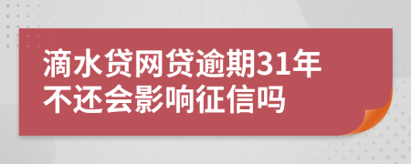 滴水贷网贷逾期31年不还会影响征信吗