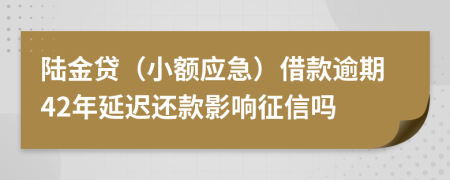 陆金贷（小额应急）借款逾期42年延迟还款影响征信吗