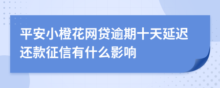 平安小橙花网贷逾期十天延迟还款征信有什么影响