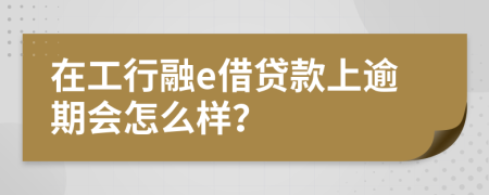 在工行融e借贷款上逾期会怎么样？