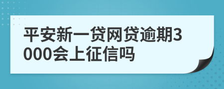 平安新一贷网贷逾期3000会上征信吗