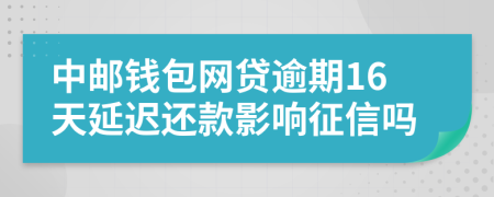 中邮钱包网贷逾期16天延迟还款影响征信吗