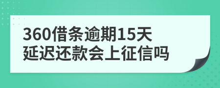 360借条逾期15天延迟还款会上征信吗